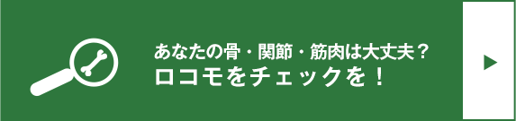 あなたの骨・関節・筋肉は大丈夫？ロコモをチェックを！